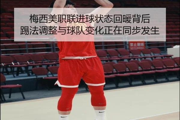 梅西美职联进球状态回暖背后 踢法调整与球队变化正在同步发生
